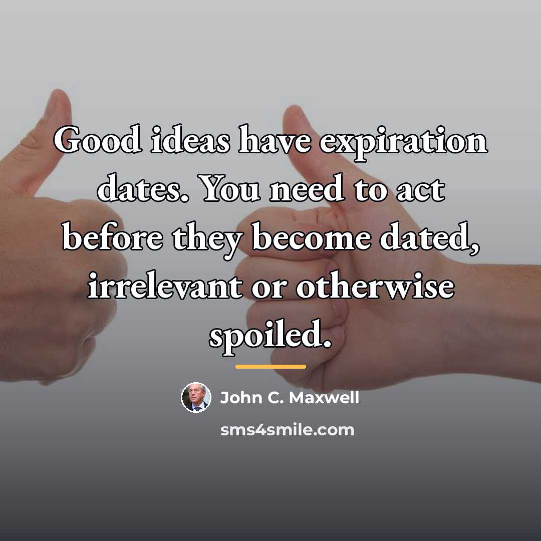 “Good ideas have expiration dates. You need to act before…” quote by John C. Maxwell