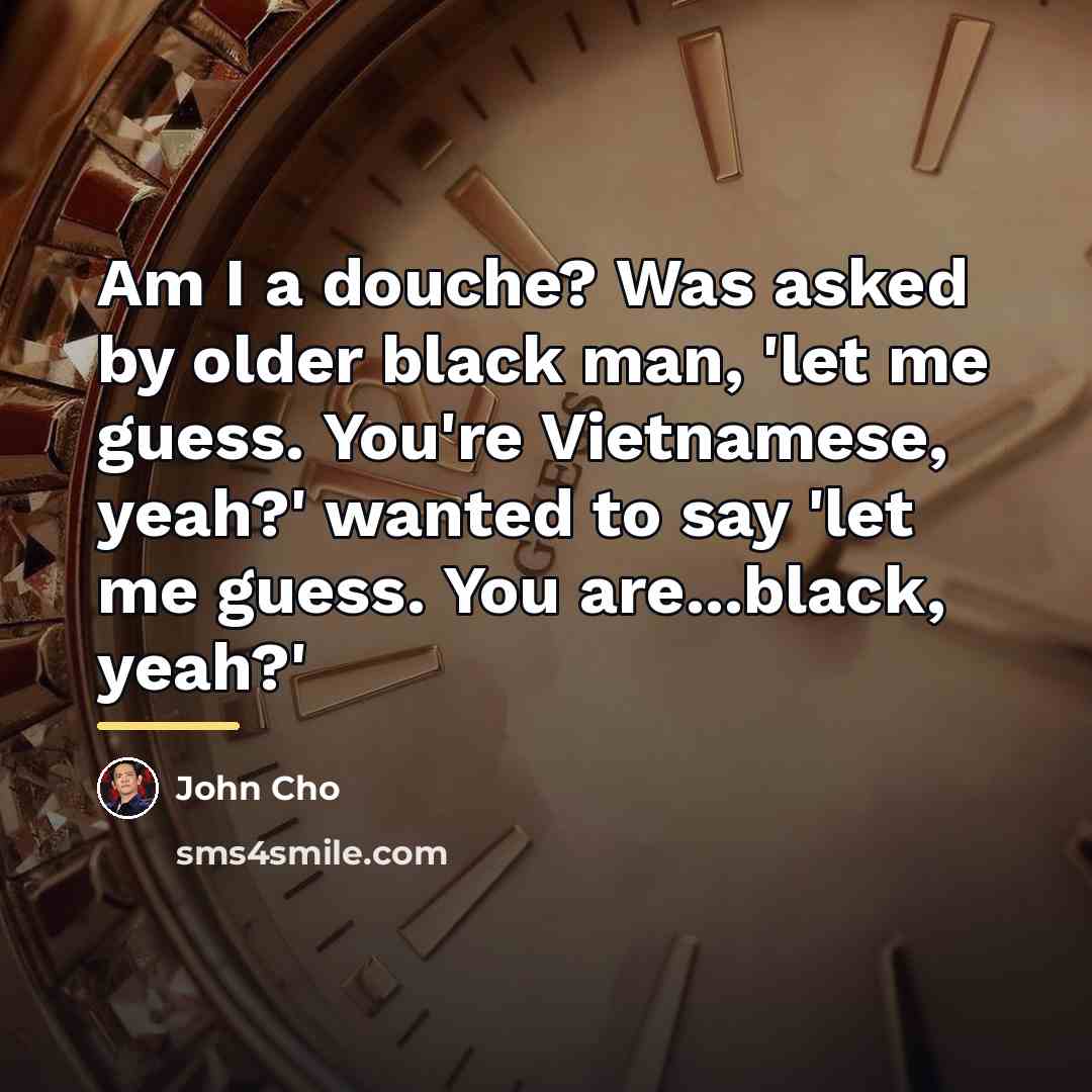 “Am I a douche? Was asked by older black man,…” quote by John Cho