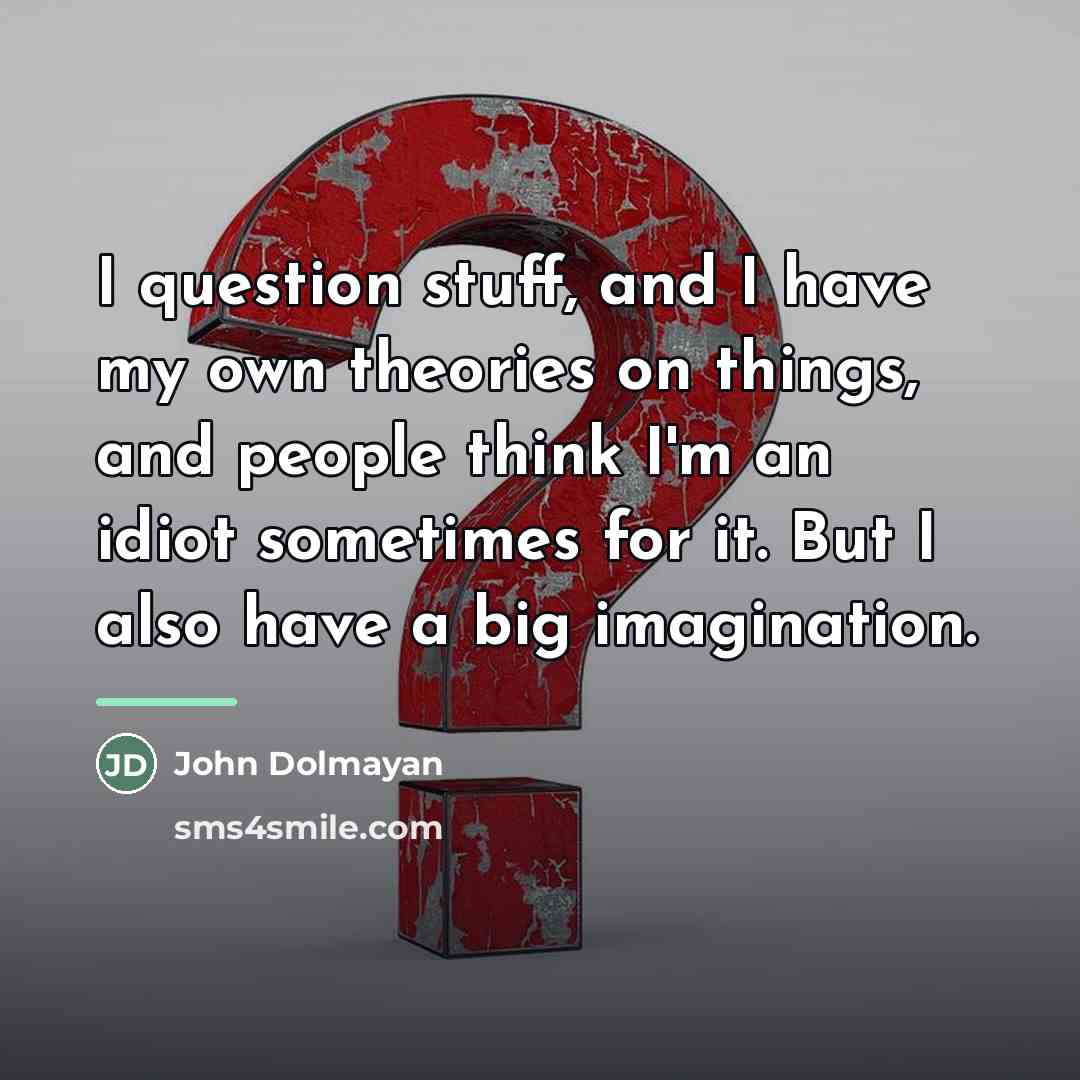 “I question stuff, and I have my own theories on…” quote by John Dolmayan