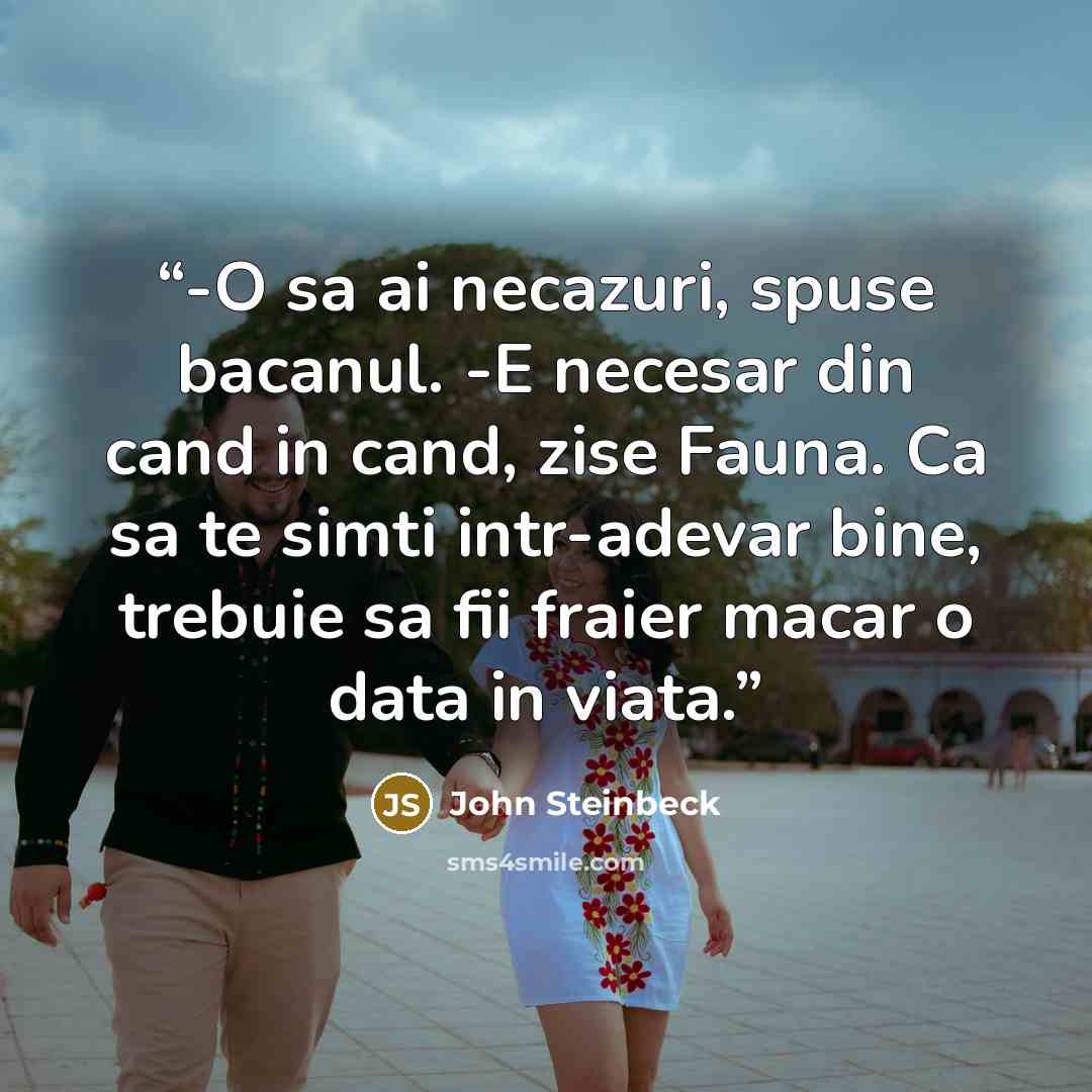 “-O sa ai necazuri, spuse bacanul. -E necesar din cand in cand, zise Fauna. Ca sa te simti intr-adevar bine, trebuie sa fii fraier macar o data in viata.” quote by John Steinbeck