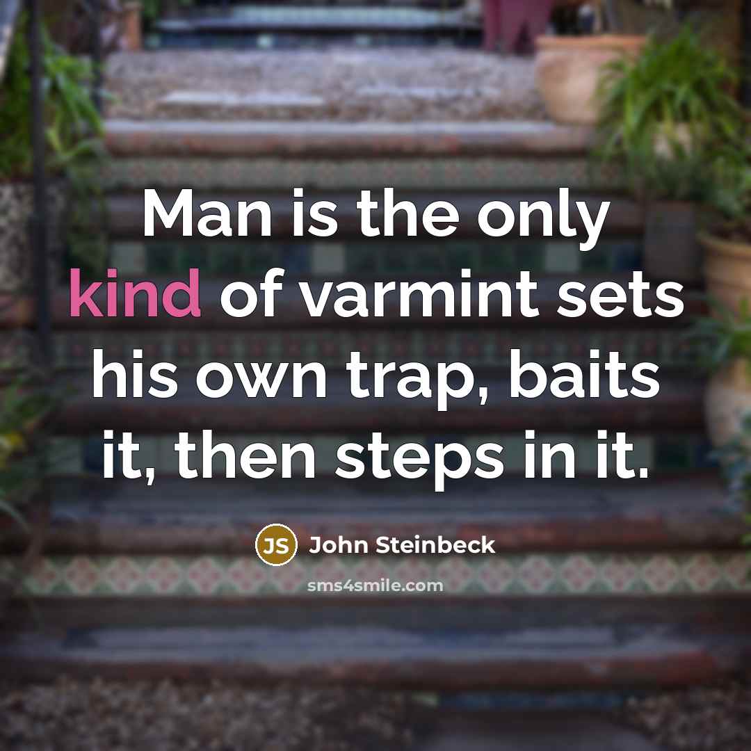 “Man is the only kind of varmint sets his own…” quote by John Steinbeck