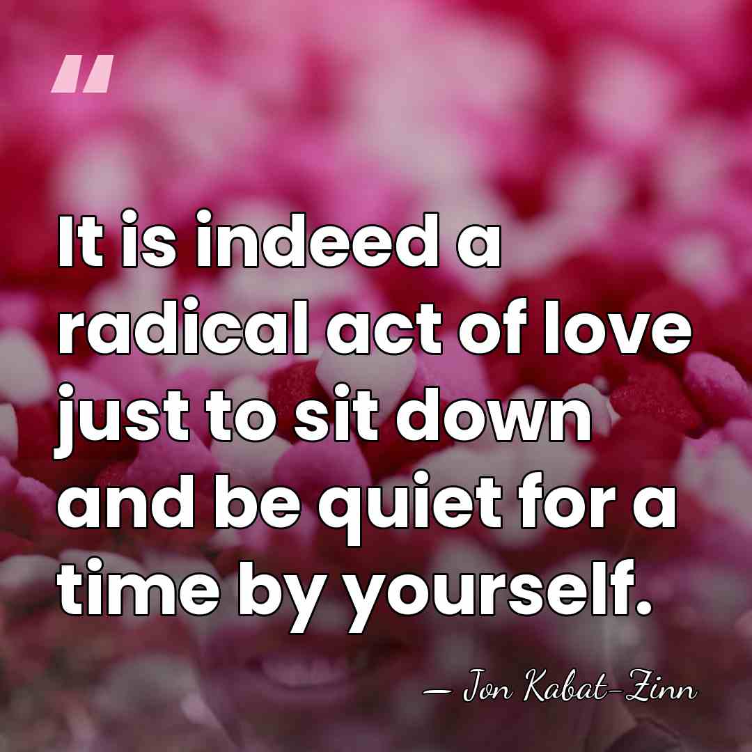 It is indeed a radical act of love just to sit down&hellip; - Jon Kabat-Zinn