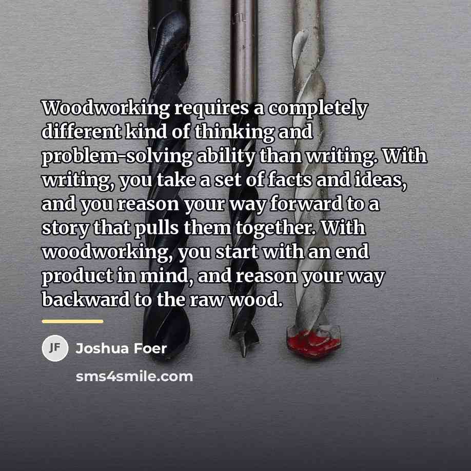 “Woodworking requires a completely different kind of thinking and problem-solving…” quote by Joshua Foer