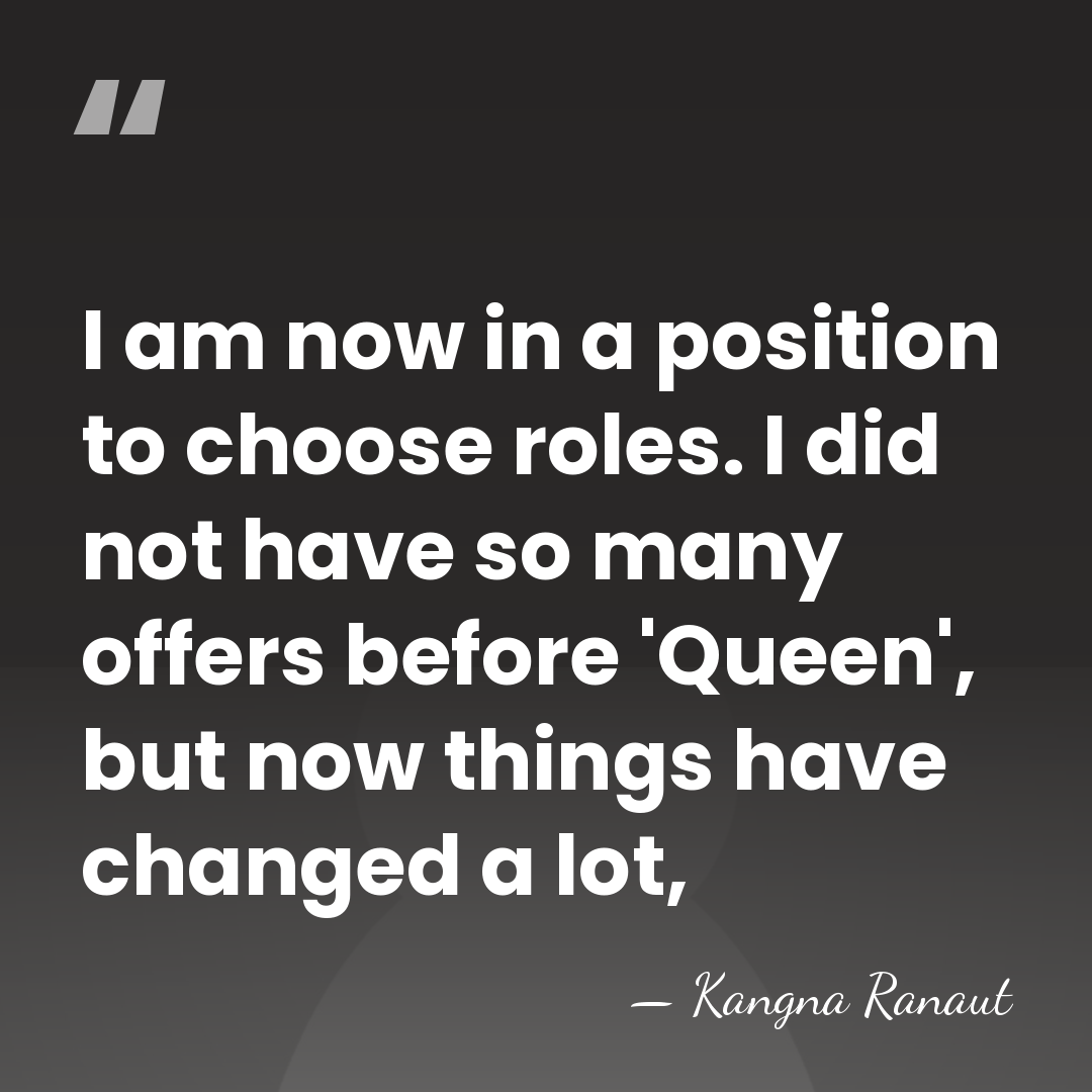 I am now in a position to choose roles. I did not&hellip; - Kangna Ranaut