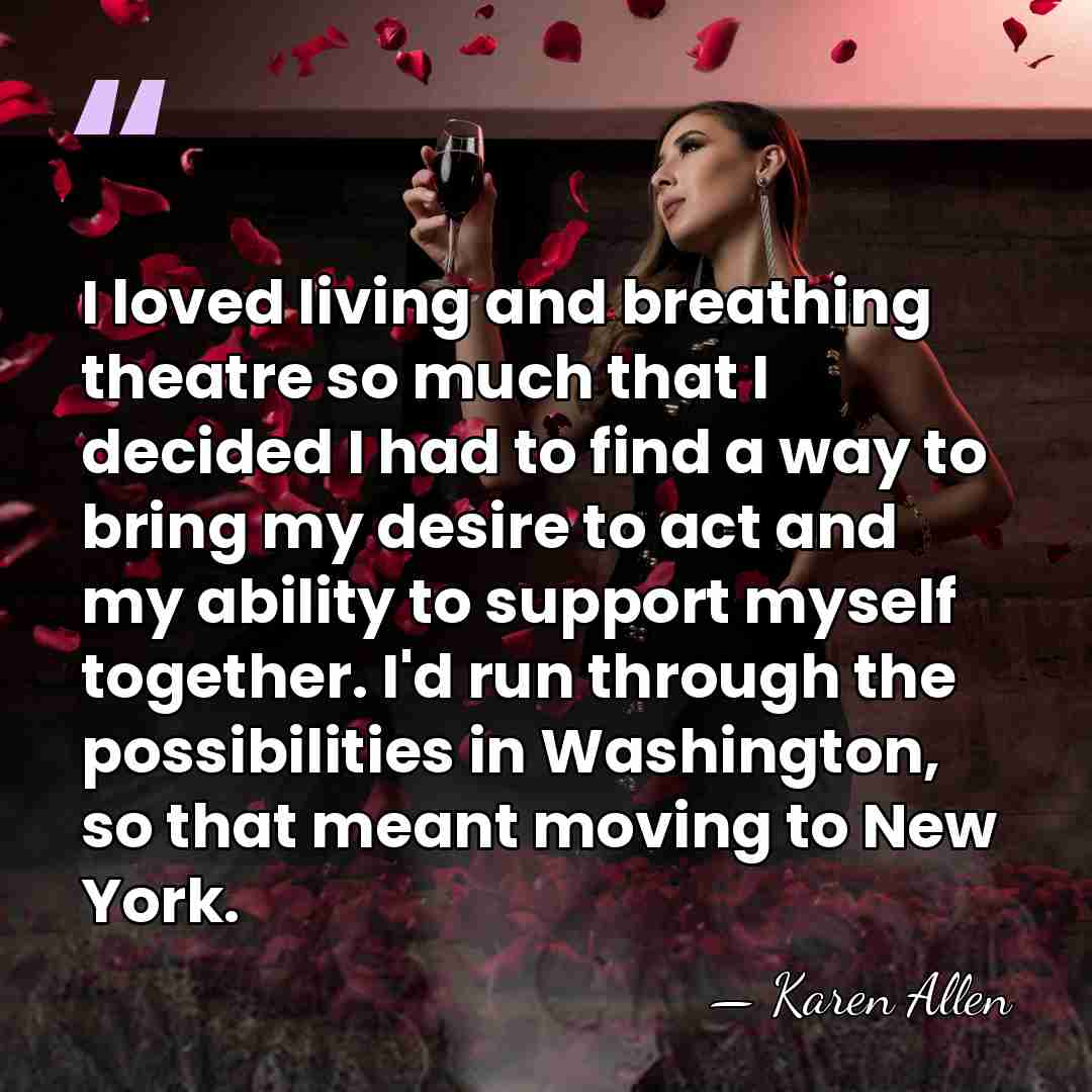 I loved living and breathing theatre so much that I decided I&hellip; - Karen Allen