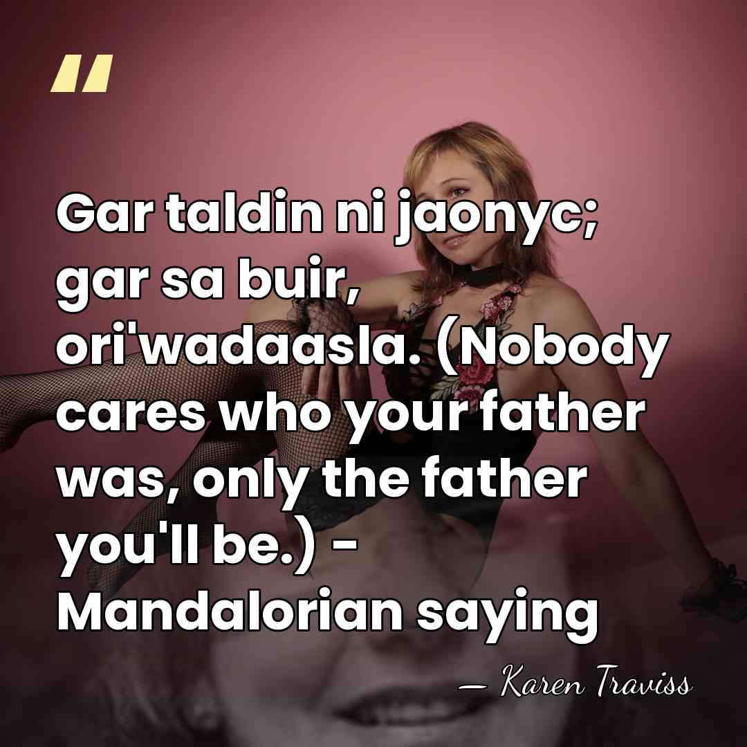 Gar taldin ni jaonyc; gar sa buir, ori'wadaasla. (Nobody cares who your&hellip; - Karen Traviss