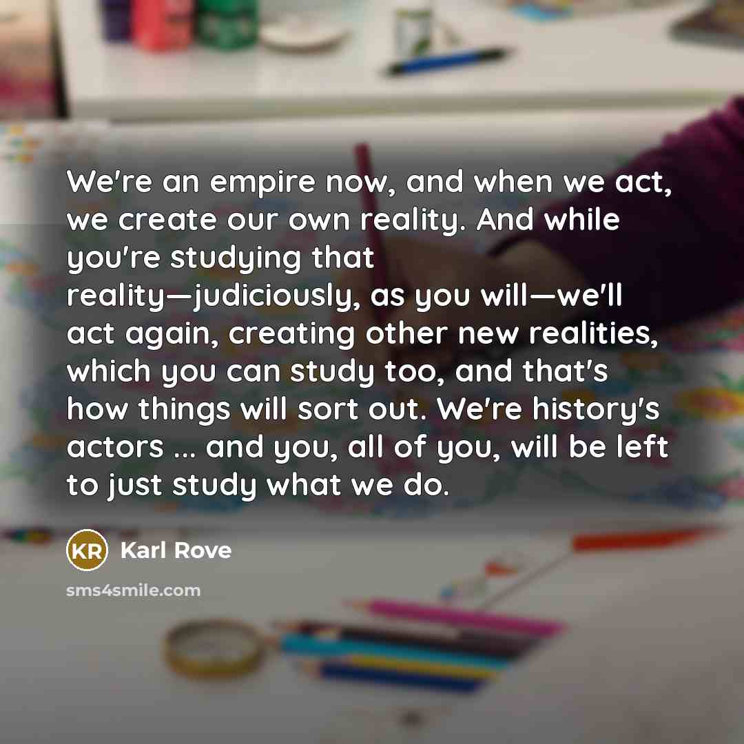 “We're an empire now, and when we act, we create…” quote by Karl Rove