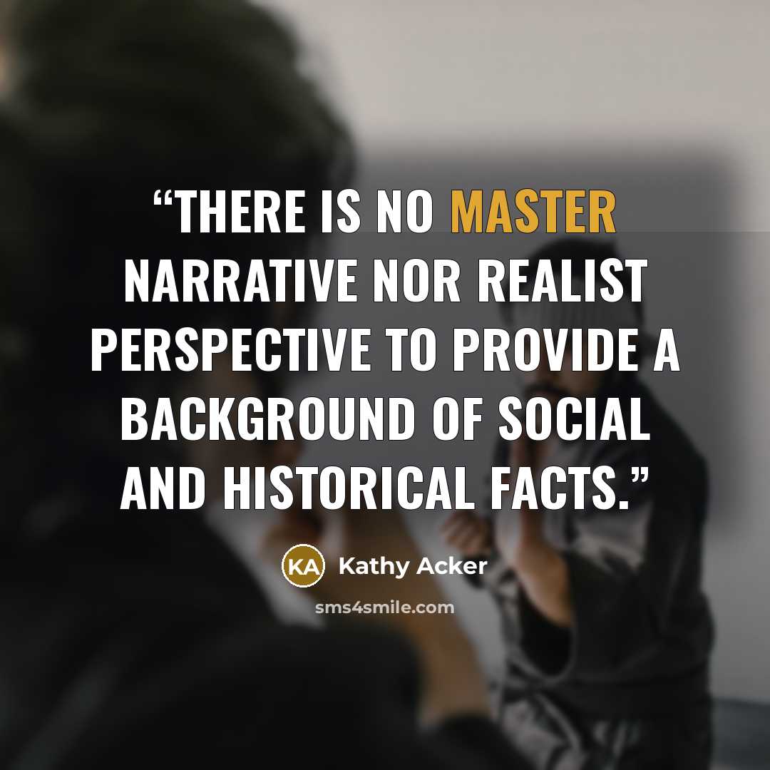“There is no master narrative nor realist perspective to provide a background of social and historical facts.” quote by Kathy Acker