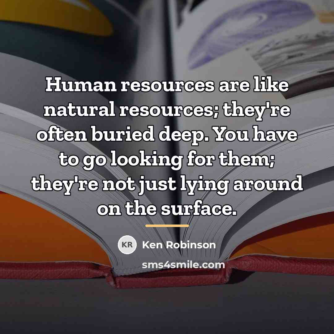 “Human resources are like natural resources; they're often buried deep.…” quote by Ken Robinson
