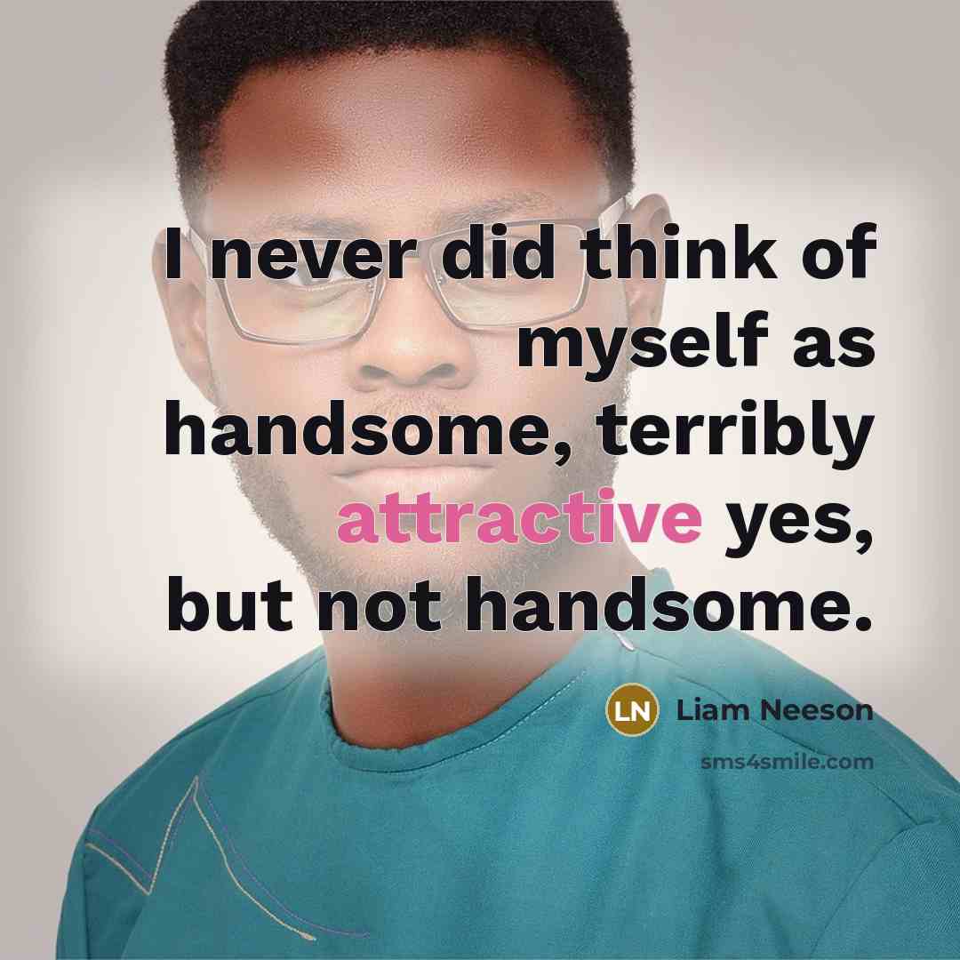 “I never did think of myself as handsome, terribly attractive yes, but not handsome.” quote by Liam Neeson