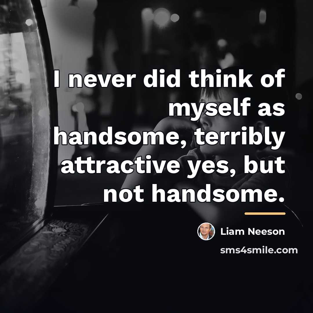 “I never did think of myself as handsome, terribly attractive…” quote by Liam Neeson