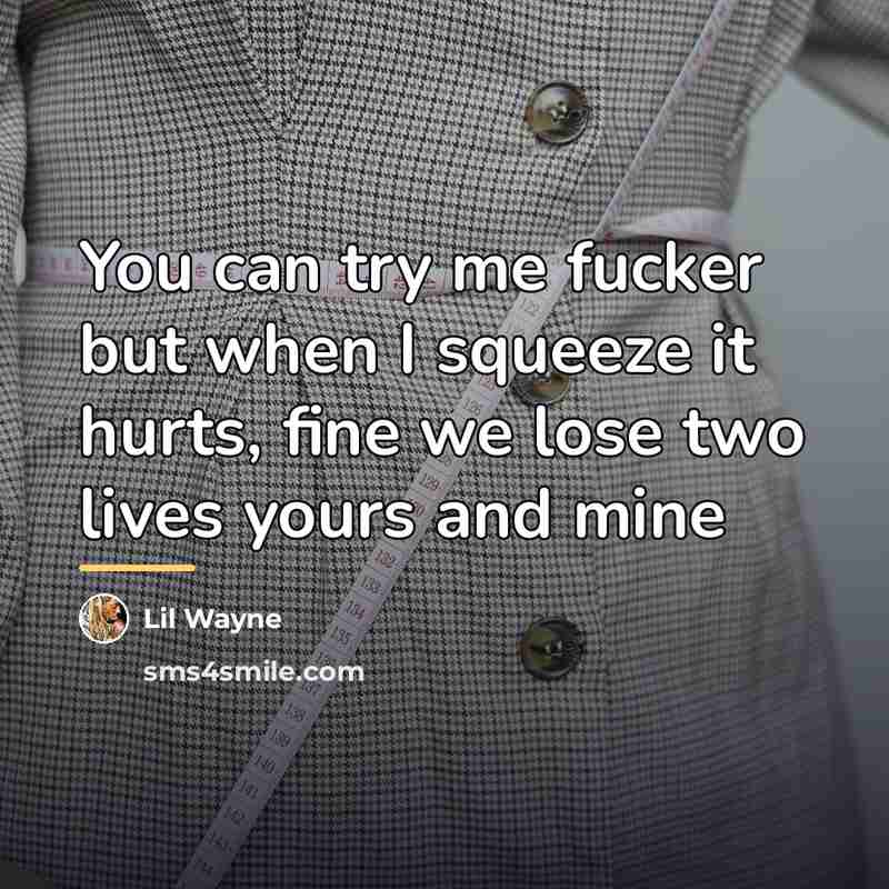 “You can try me fucker but when I squeeze it…” quote by Lil Wayne