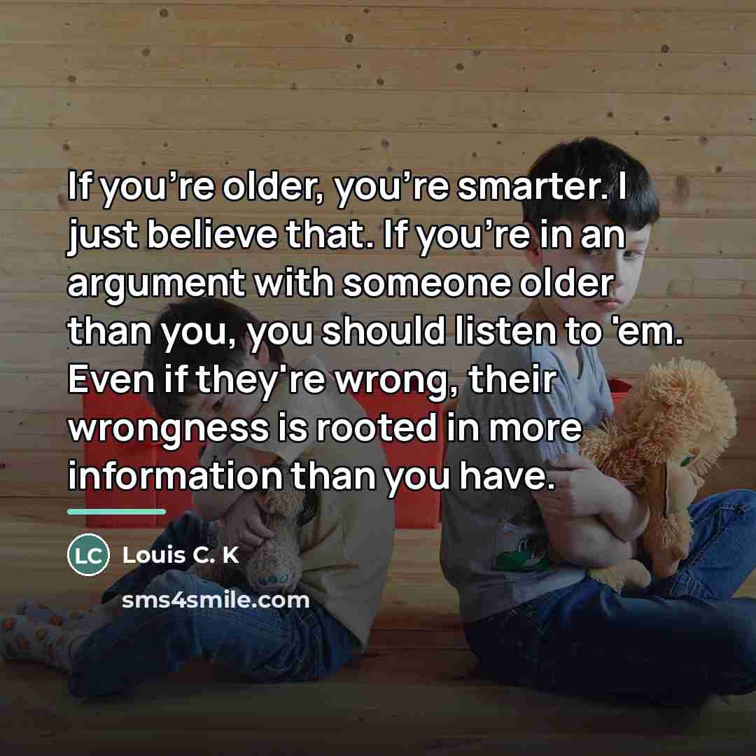 “If you're older, you're smarter. I just believe that. If…” quote by Louis C. K
