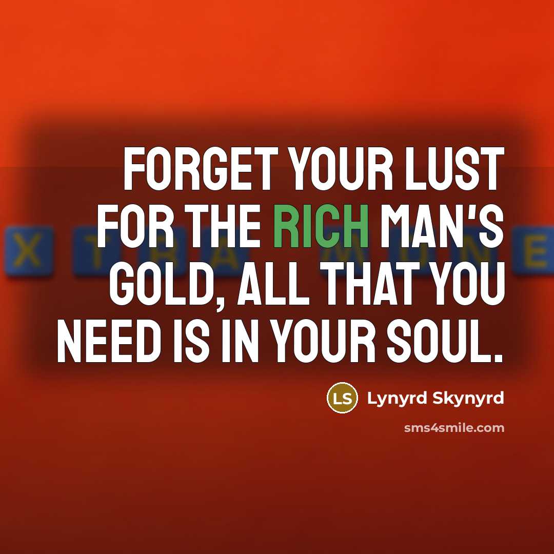“Forget your lust for the rich man's gold, all that…” quote by Lynyrd Skynyrd