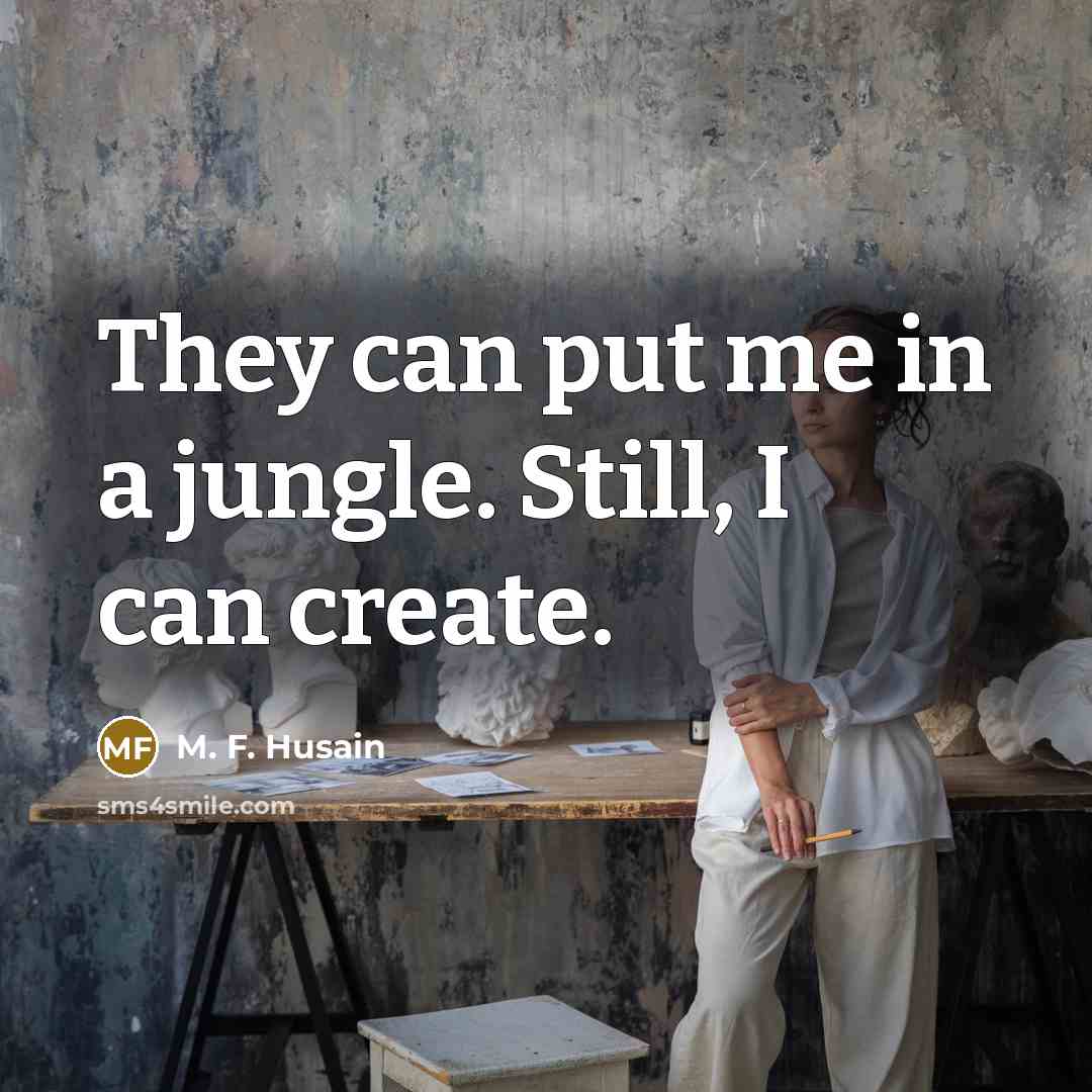 “They can put me in a jungle. Still, I can…” quote by M. F. Husain