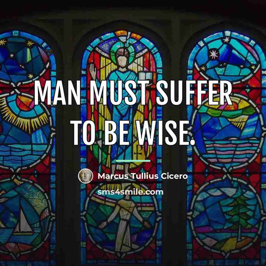“Man must suffer to be wise.…” quote by Marcus Tullius Cicero