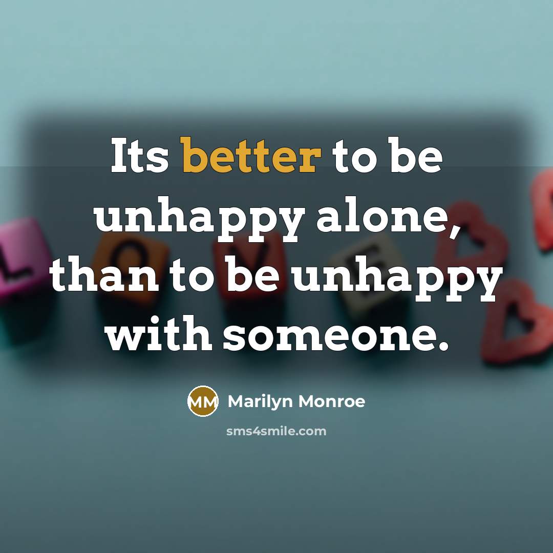 “Its better to be unhappy alone, than to be unhappy with someone.” quote by Marilyn Monroe