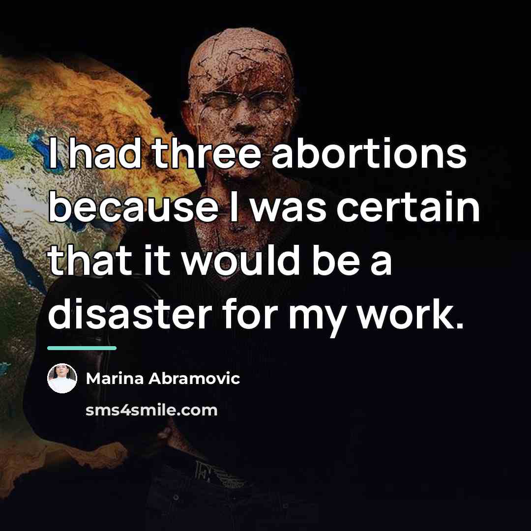 “I had three abortions because I was certain that it…” quote by Marina Abramovic