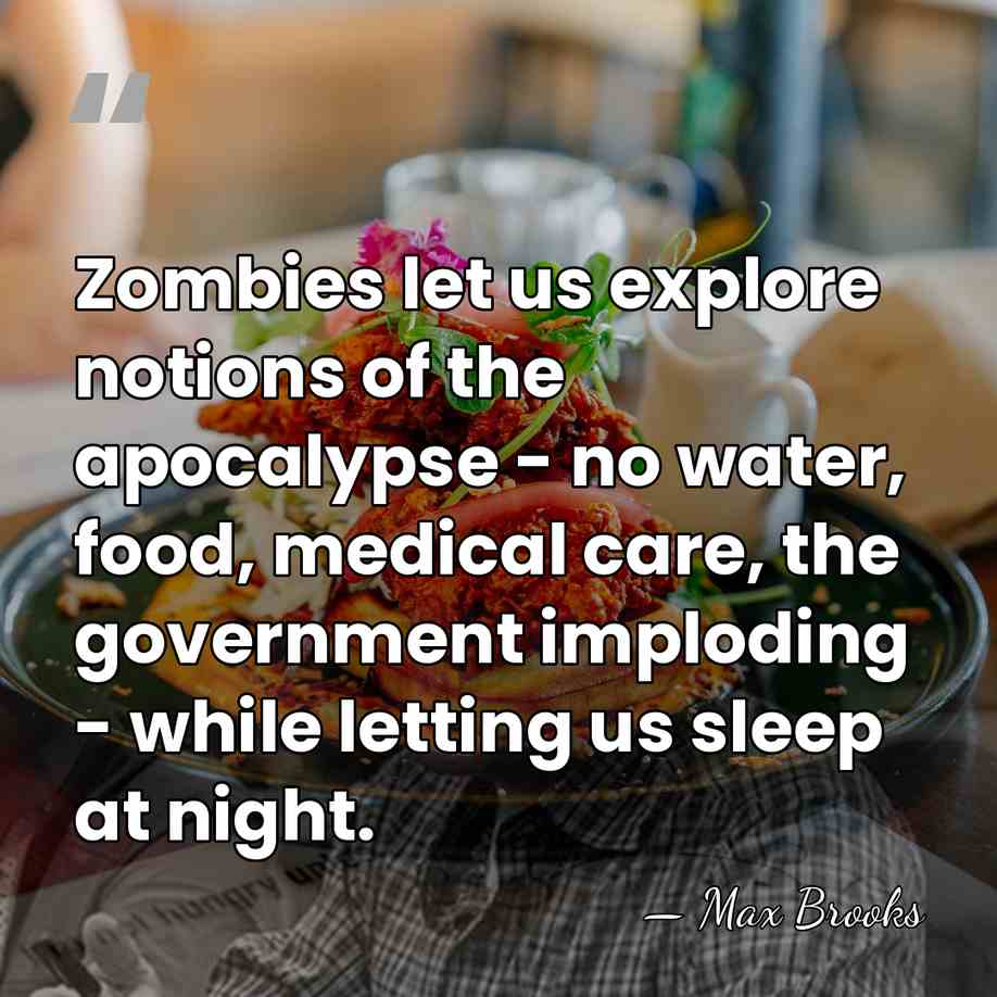 Zombies let us explore notions of the apocalypse - no water, food,&hellip; - Max Brooks