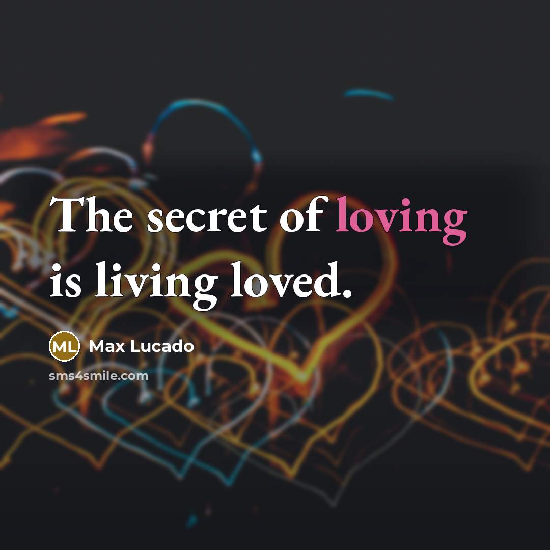 “The secret of loving is living loved.…” quote by Max Lucado