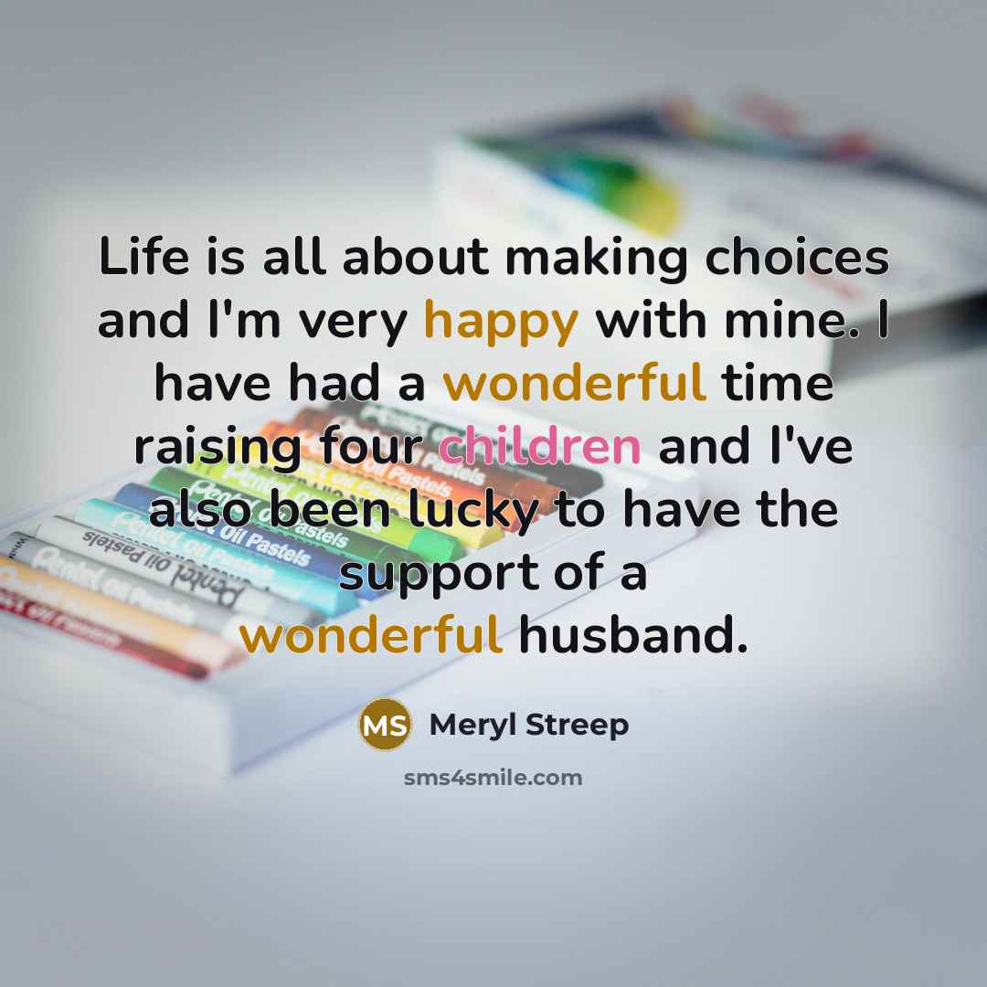 “Life is all about making choices and I'm very happy…” quote by Meryl Streep