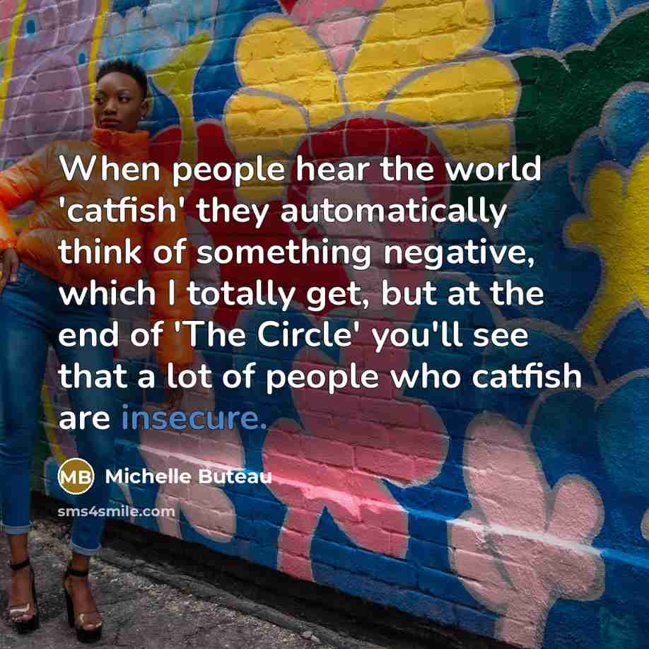 “When people hear the world 'catfish' they automatically think of something negative, which I totally get, but at the end of 'The Circle' you'll see that a lot of people who catfish are insecure.” quote by Michelle Buteau