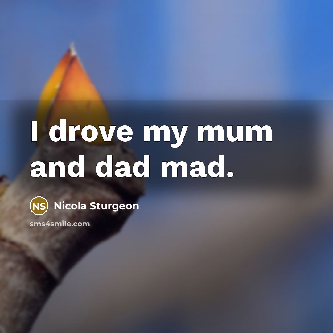 “I drove my mum and dad mad.…” quote by Nicola Sturgeon