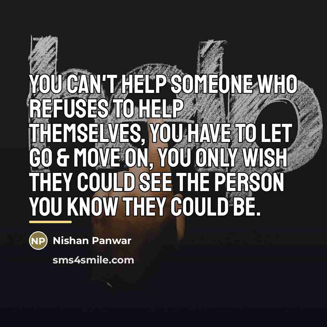 “You can't help someone who refuses to help themselves, you…” quote by Nishan Panwar