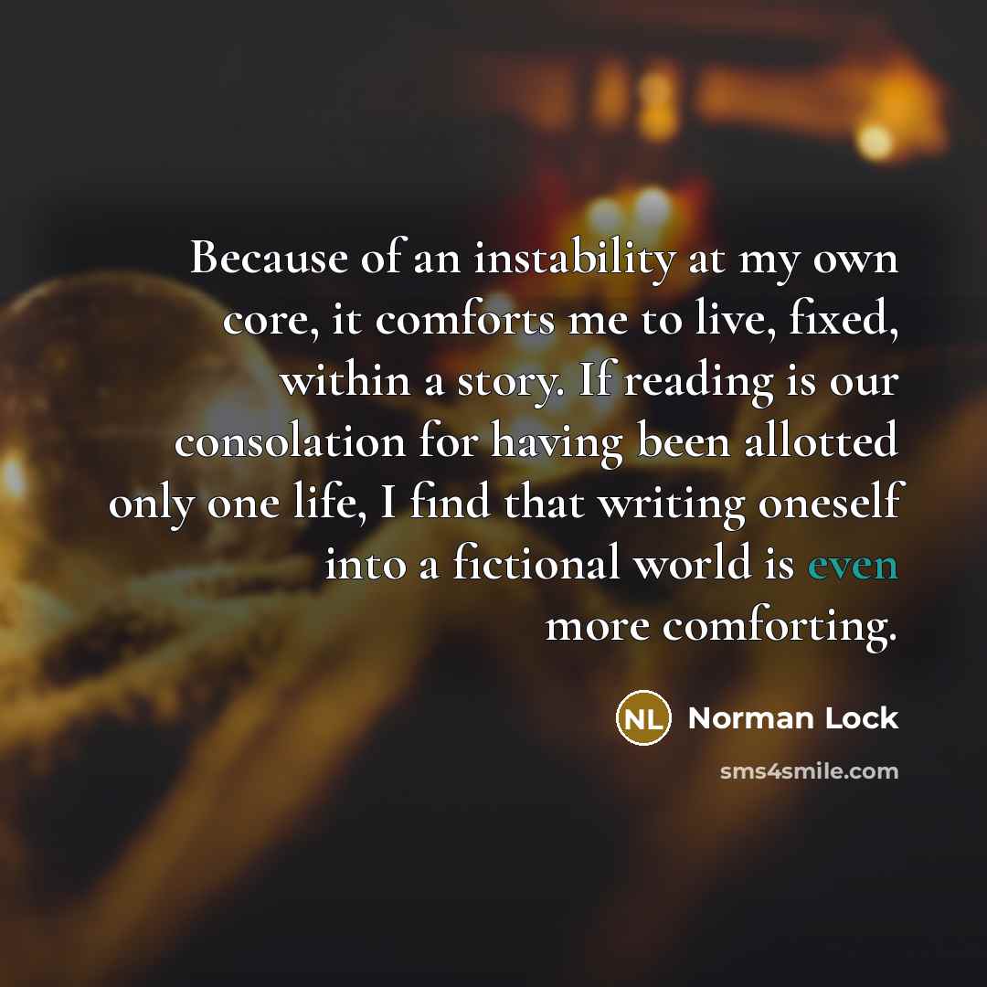 “Because of an instability at my own core, it comforts…” quote by Norman Lock