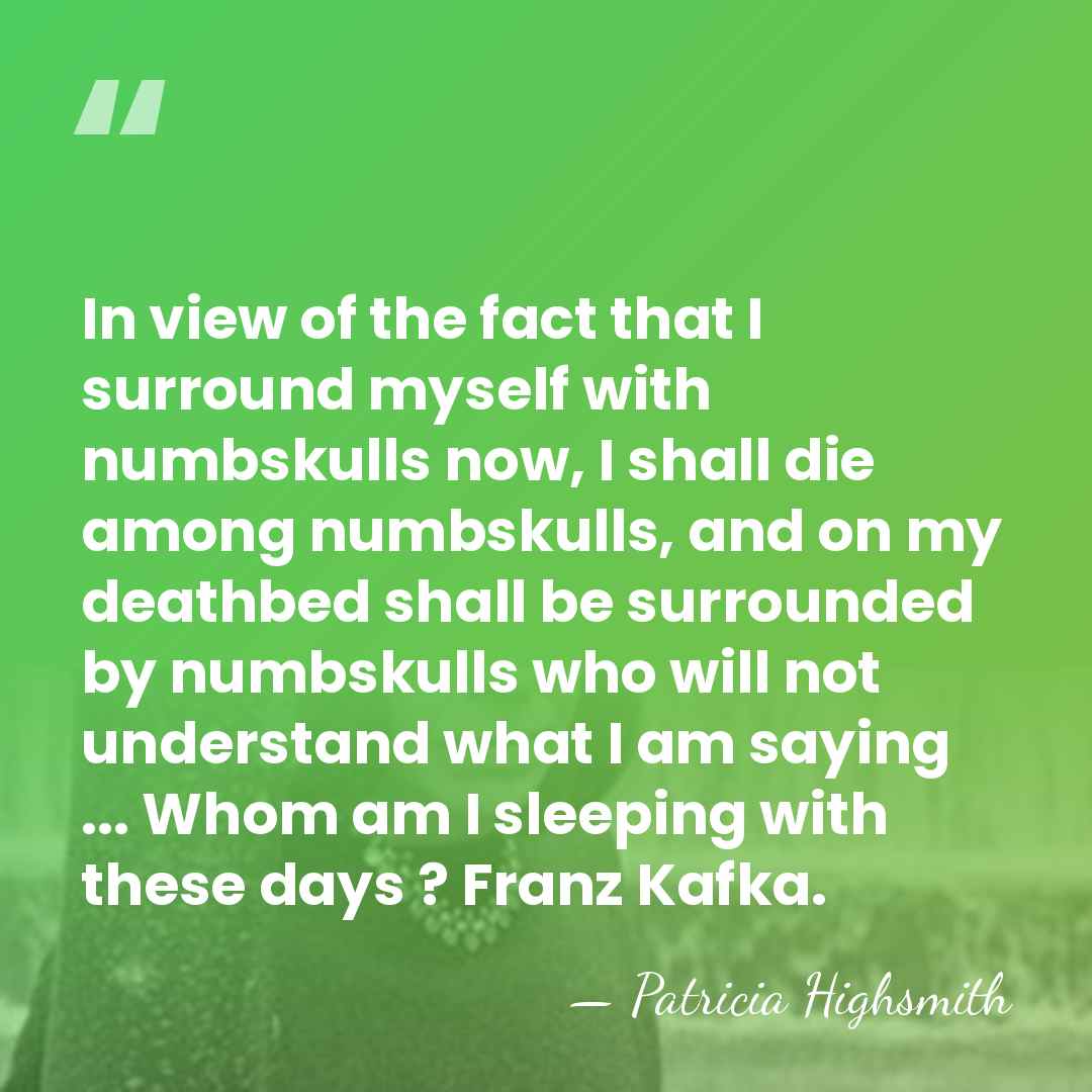 In view of the fact that I surround myself with numbskulls now,&hellip; - Patricia Highsmith