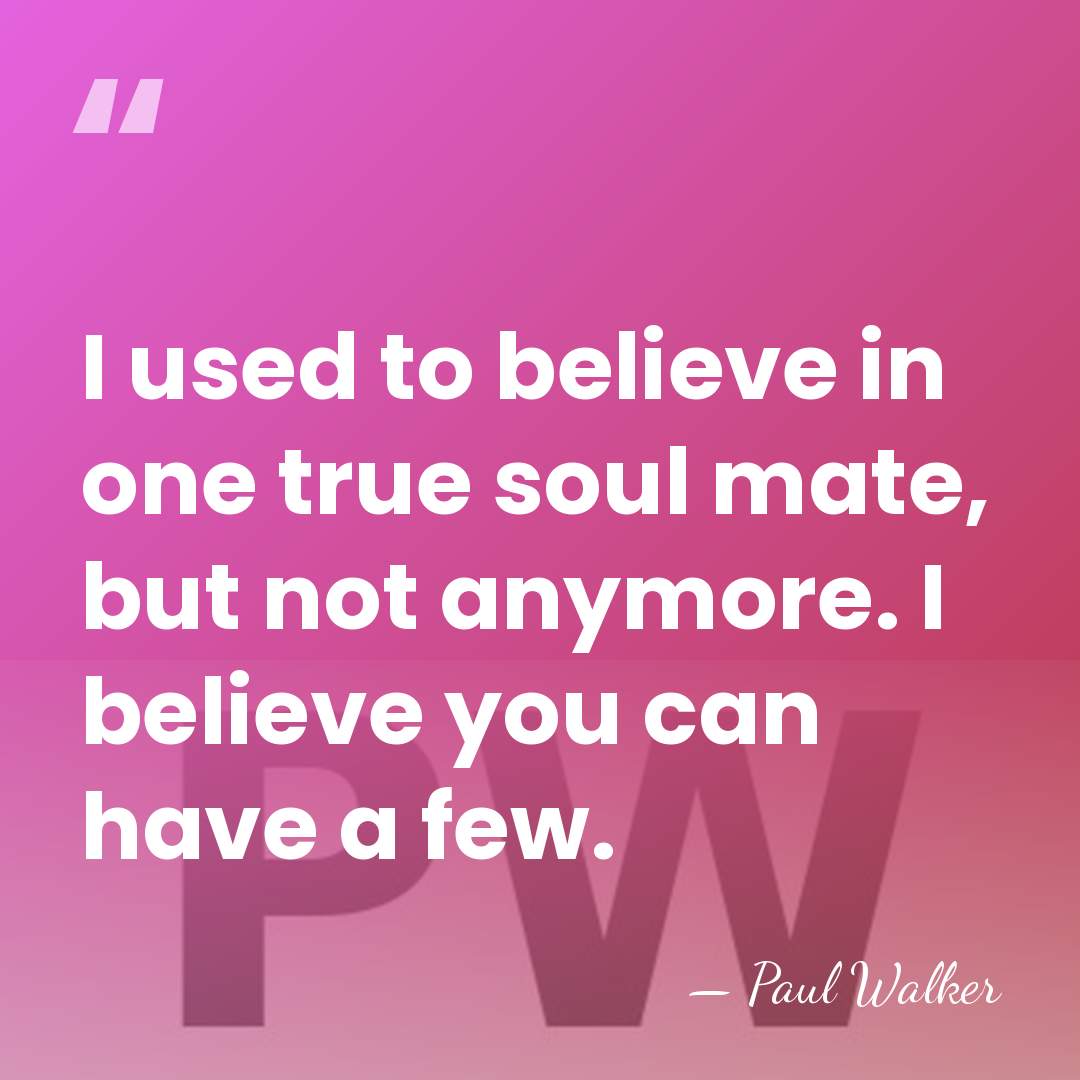 I used to believe in one true soul mate, but not anymore.&hellip; - Paul Walker