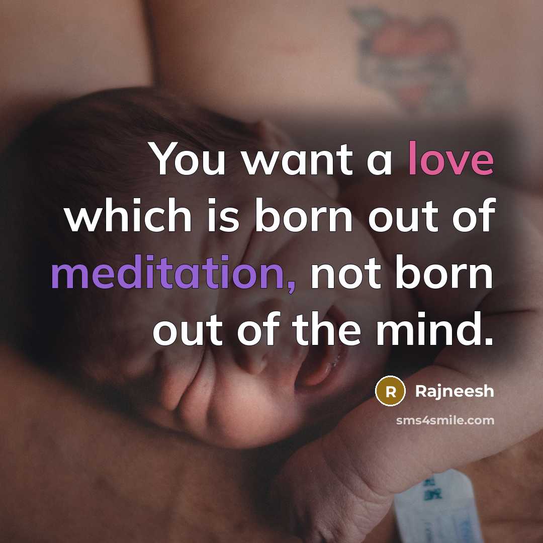 “You want a love which is born out of meditation,…” quote by Rajneesh