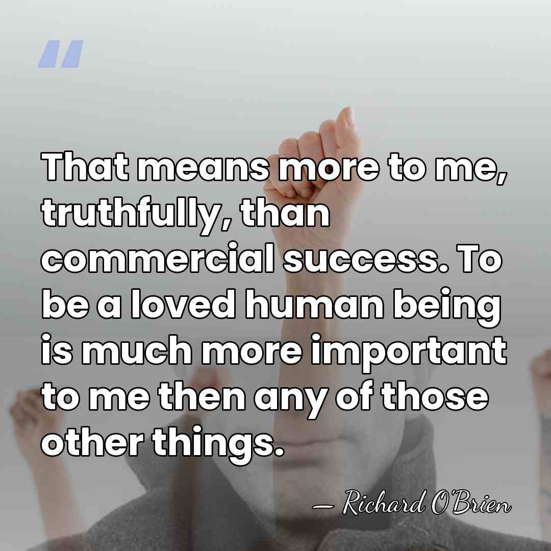 That means more to me, truthfully, than commercial success. To be a&hellip; - Richard O'Brien