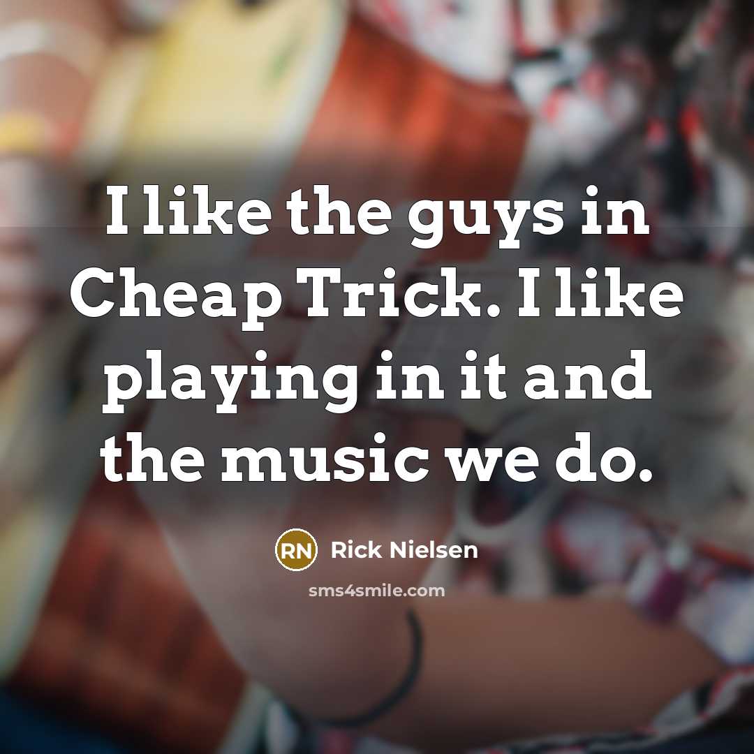 “I like the guys in Cheap Trick. I like playing…” quote by Rick Nielsen