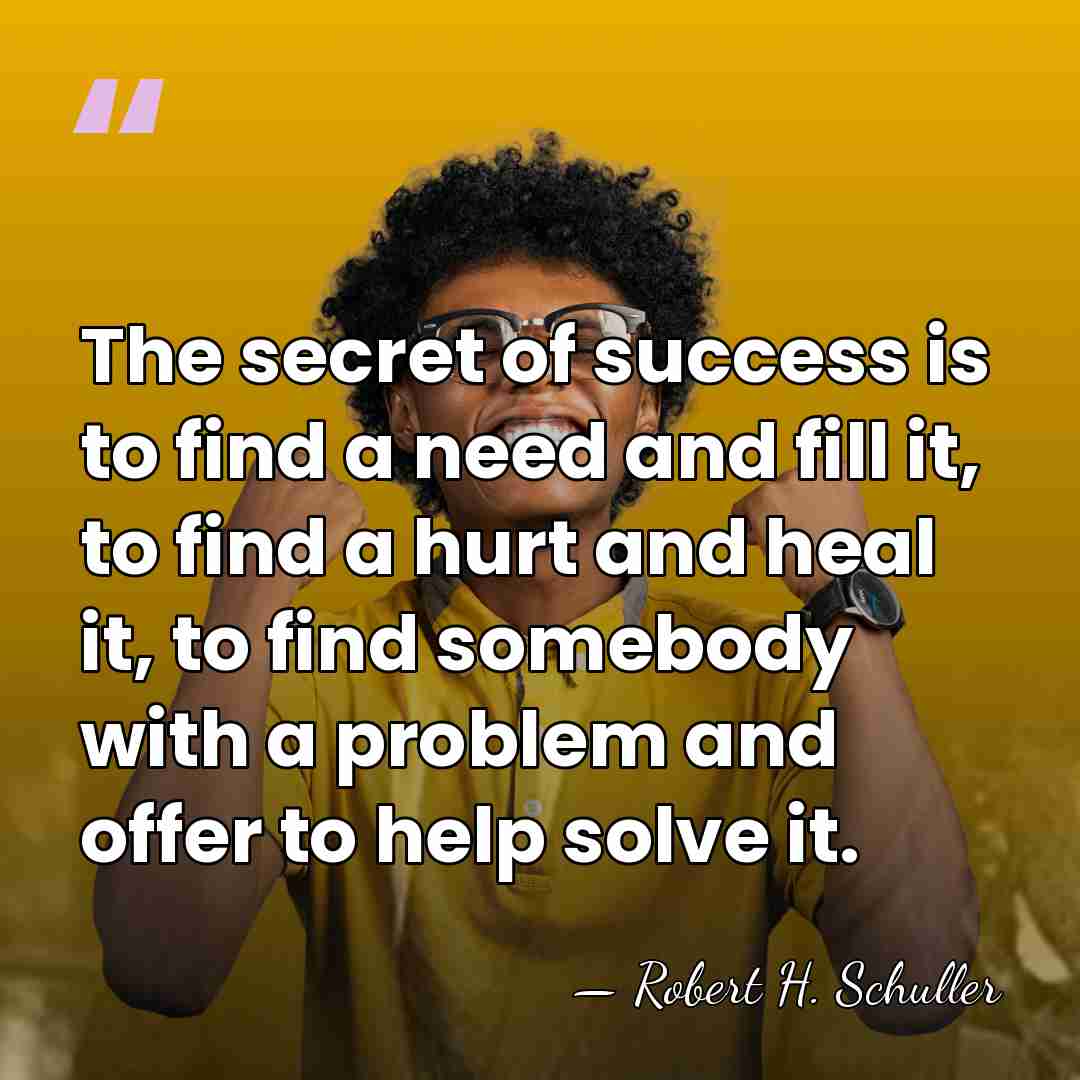 The secret of success is to find a need and fill it,&hellip; - Robert H. Schuller