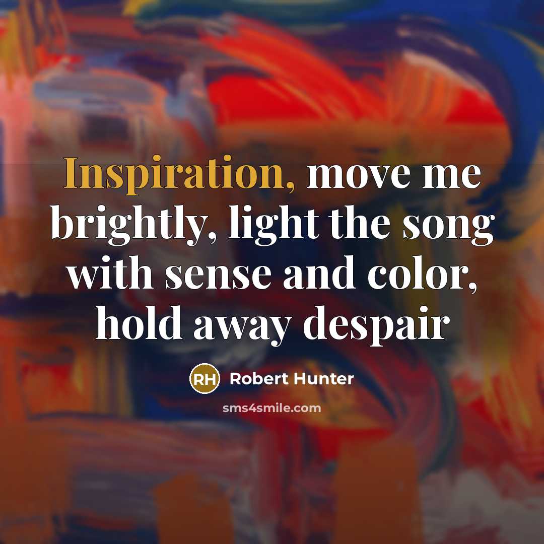 “Inspiration, move me brightly, light the song with sense and…” quote by Robert Hunter