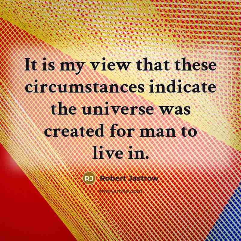 “It is my view that these circumstances indicate the universe…” quote by Robert Jastrow