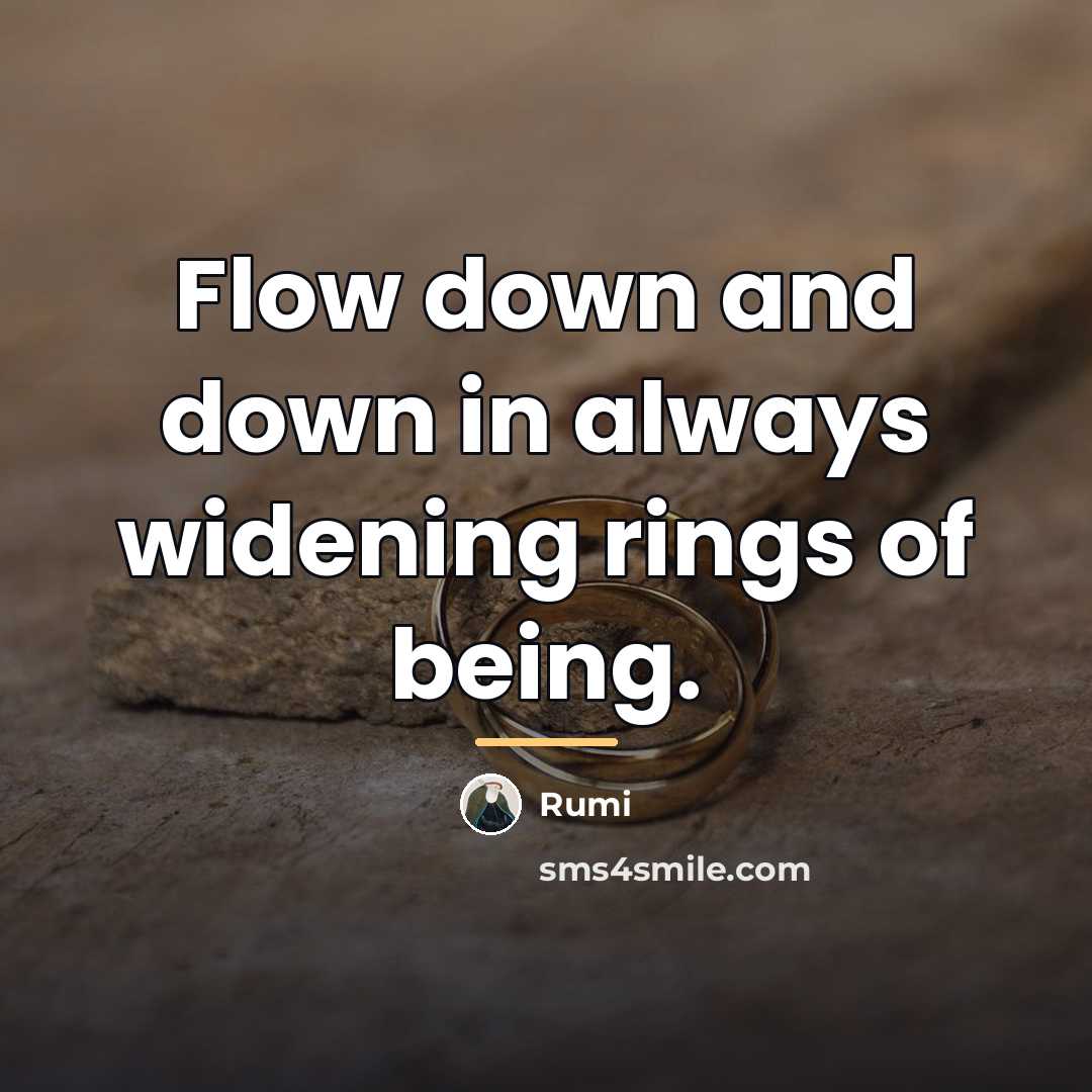“Flow down and down in always widening rings of being.…” quote by Rumi