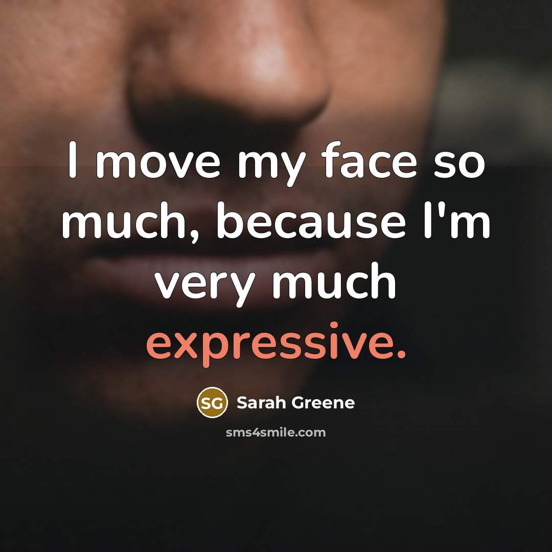 “I move my face so much, because I'm very much…” quote by Sarah Greene