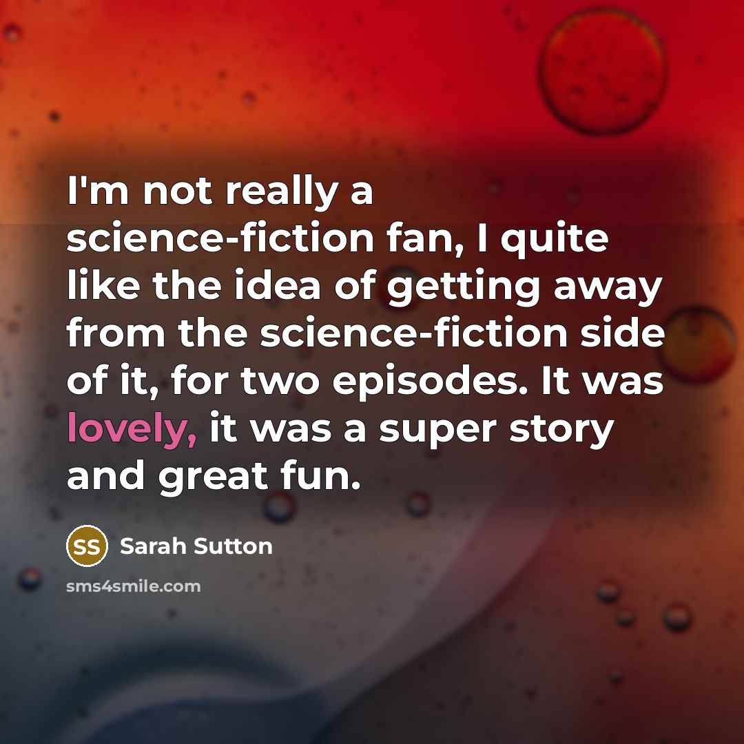 “I'm not really a science-fiction fan, I quite like the…” quote by Sarah Sutton