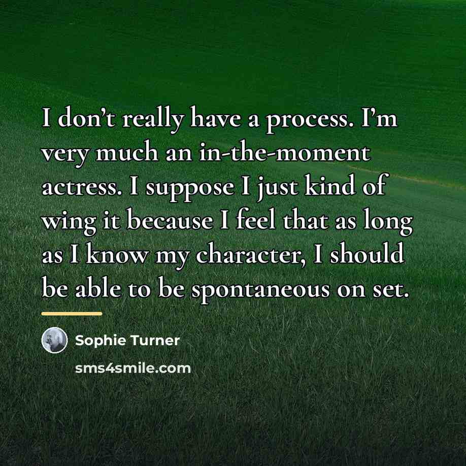 “I don’t really have a process. I’m very much an…” quote by Sophie Turner
