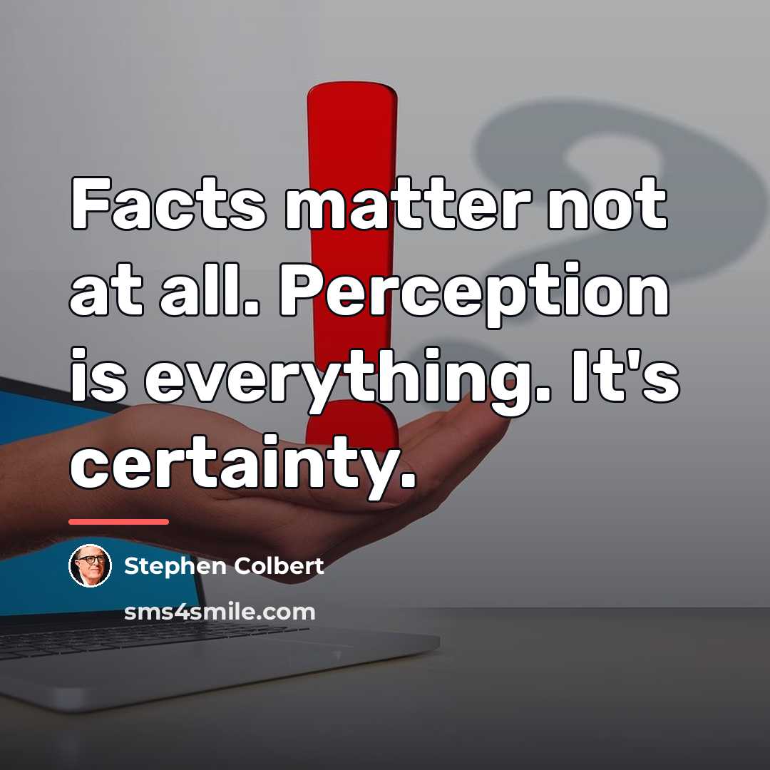“Facts matter not at all. Perception is everything. It's certainty.…” quote by Stephen Colbert