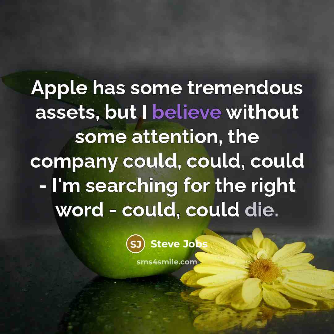 “Apple has some tremendous assets, but I believe without some attention, the company could, could, could - I'm searching for the right word - could, could die.” quote by Steve Jobs