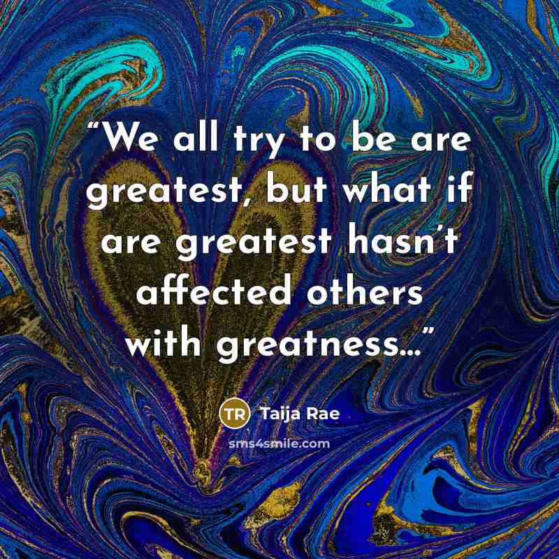 “We all try to be are greatest, but what if are greatest hasn’t affected others with greatness…” quote by Taija Rae