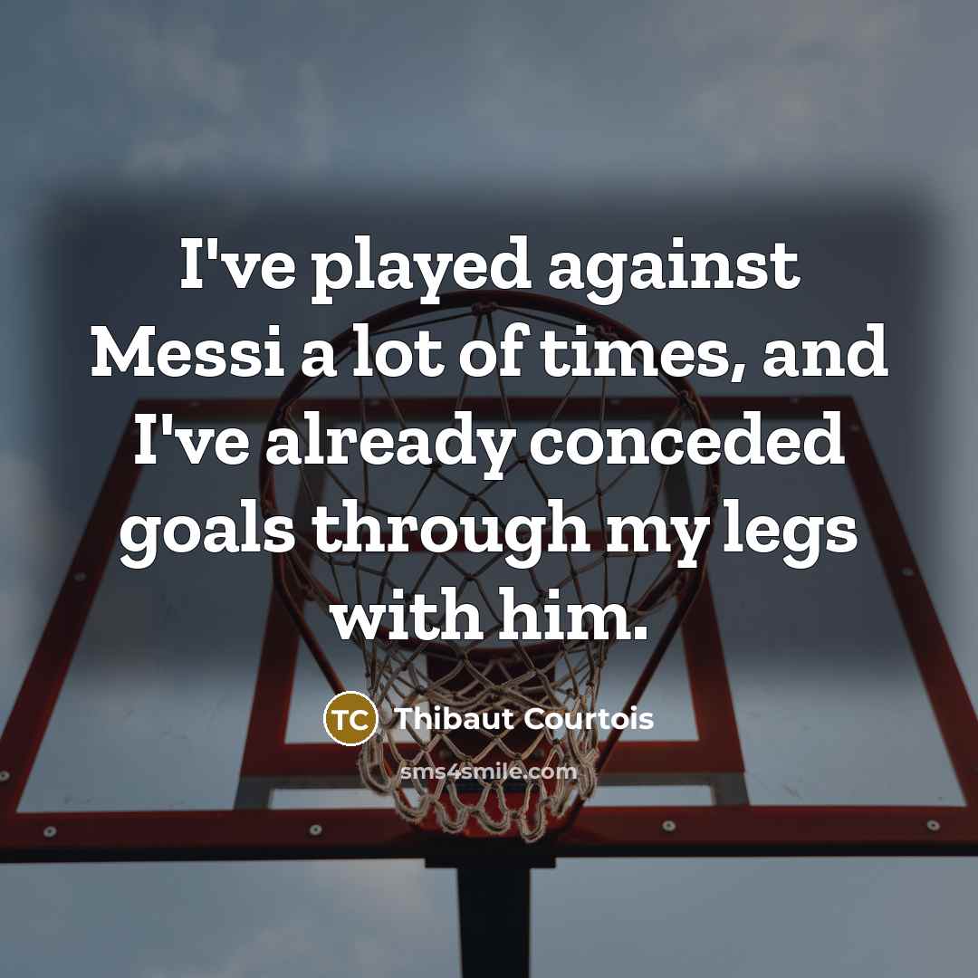 “I've played against Messi a lot of times, and I've…” quote by Thibaut Courtois