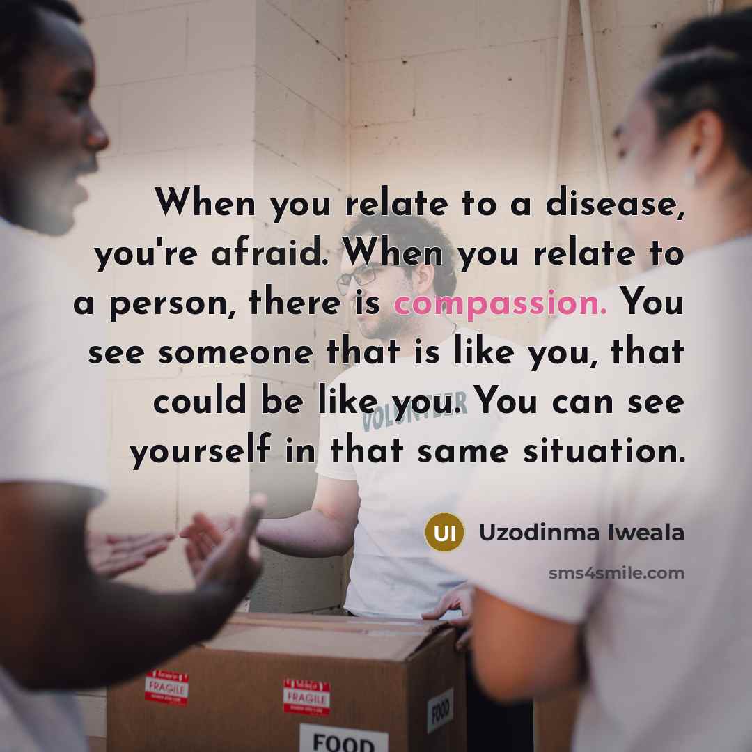 “When you relate to a disease, you're afraid. When you…” quote by Uzodinma Iweala