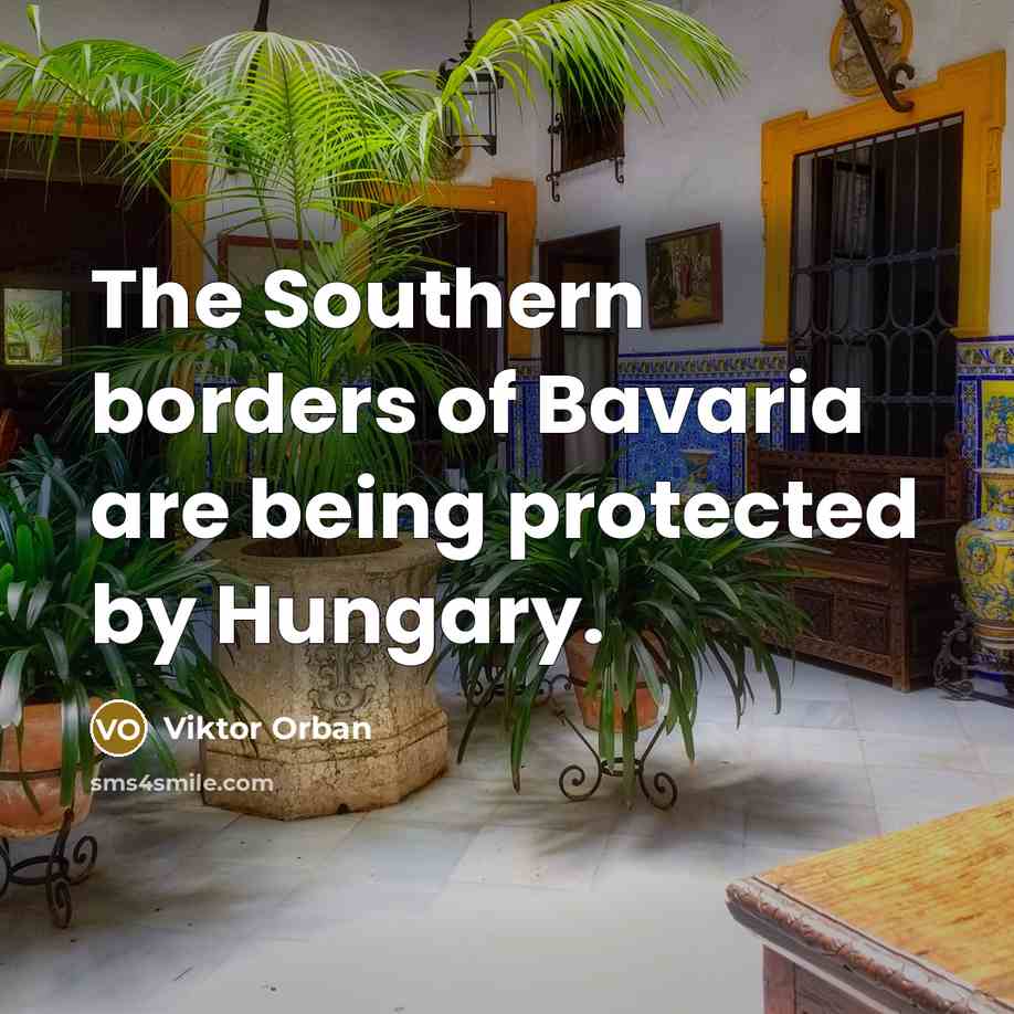 “The Southern borders of Bavaria are being protected by Hungary.…” quote by Viktor Orban