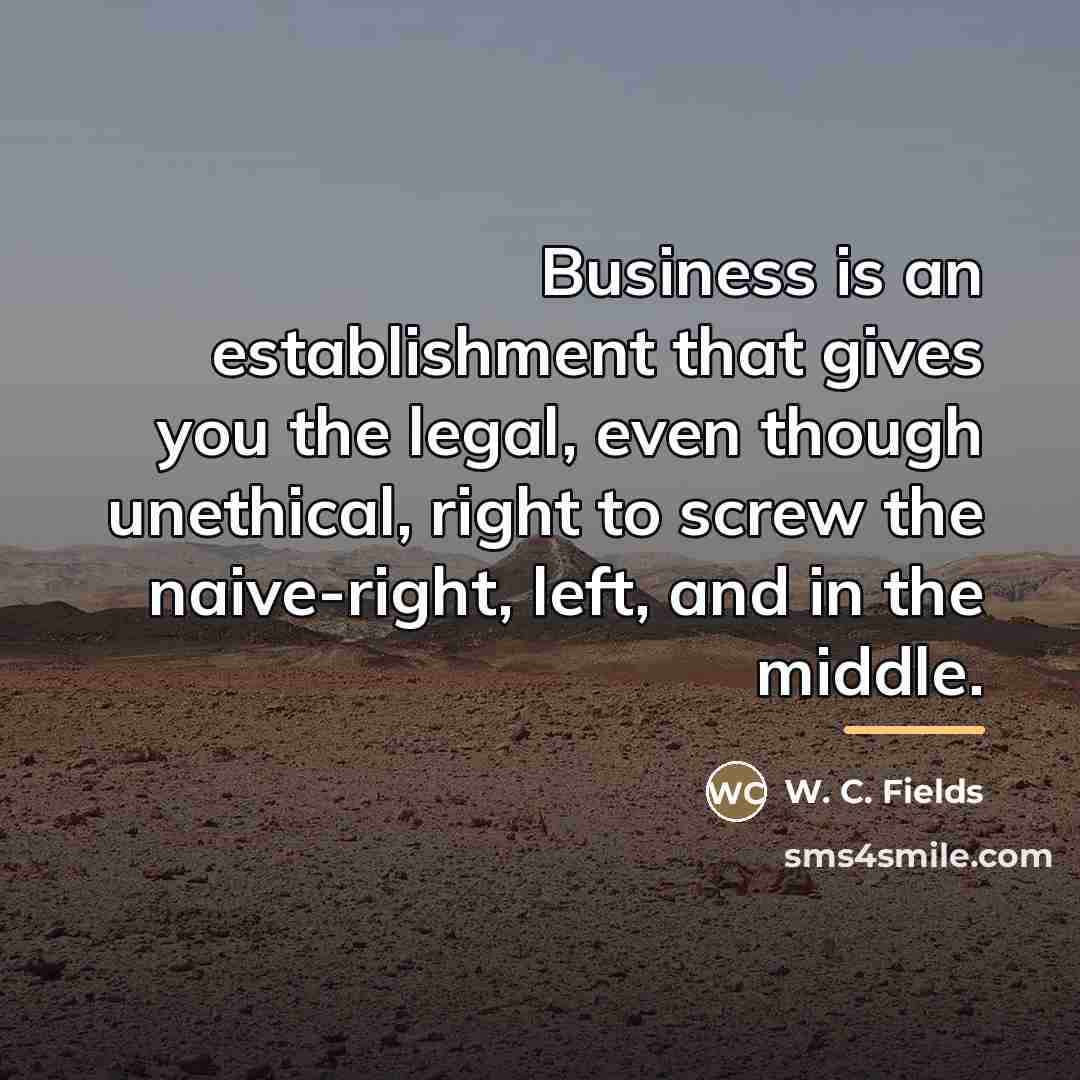 “Business is an establishment that gives you the legal, even…” quote by W. C. Fields