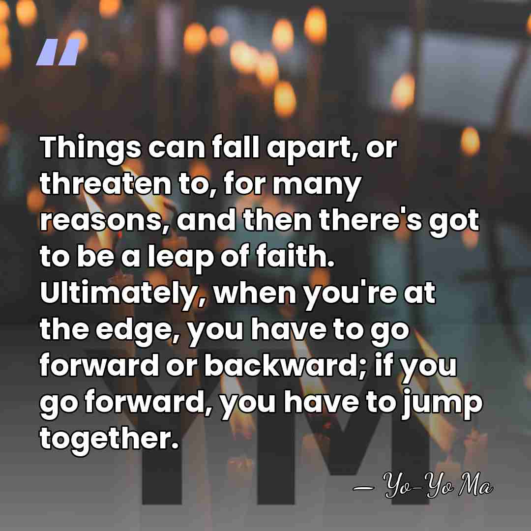 Things can fall apart, or threaten to, for many reasons, and then&hellip; - Yo-Yo Ma