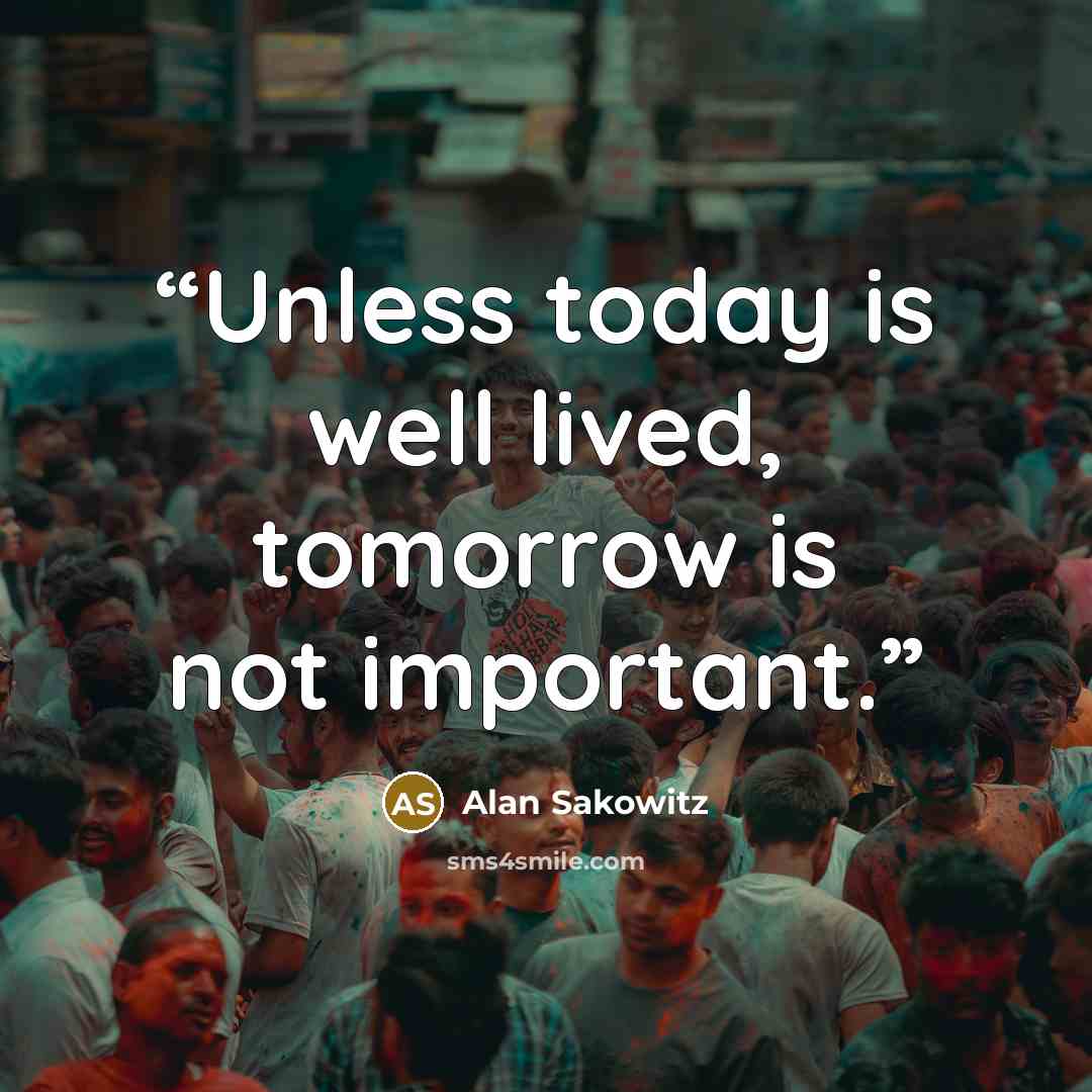 “Unless today is well lived, tomorrow is not important.” quote by Alan Sakowitz